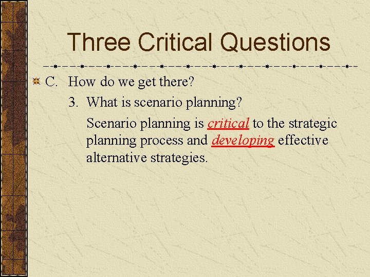 Three Critical Questions C. How do we get there? 3. What is scenario planning?