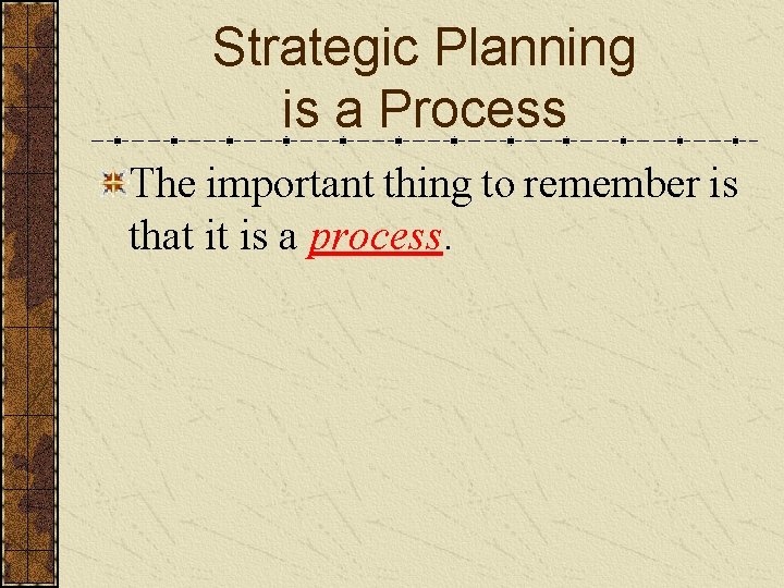 Strategic Planning is a Process The important thing to remember is that it is