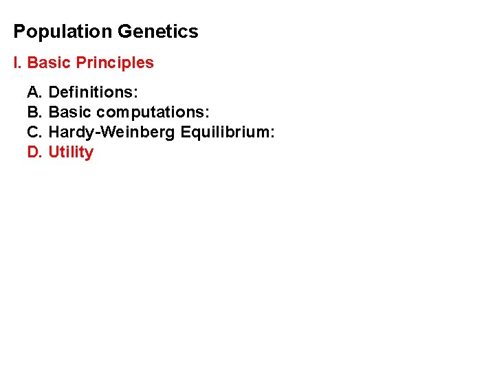 Population Genetics I. Basic Principles A. Definitions: B. Basic computations: C. Hardy-Weinberg Equilibrium: D.