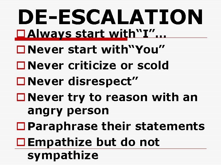 DE-ESCALATION o Always start with“I”… o Never start with“You” o Never criticize or scold