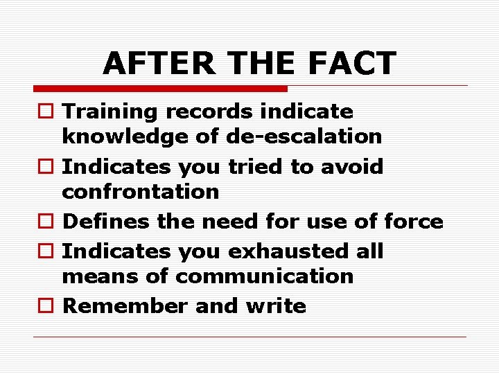 AFTER THE FACT o Training records indicate knowledge of de-escalation o Indicates you tried