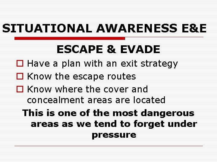 SITUATIONAL AWARENESS E&E ESCAPE & EVADE o Have a plan with an exit strategy