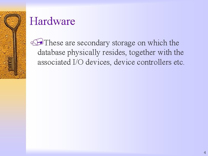 Hardware /These are secondary storage on which the database physically resides, together with the