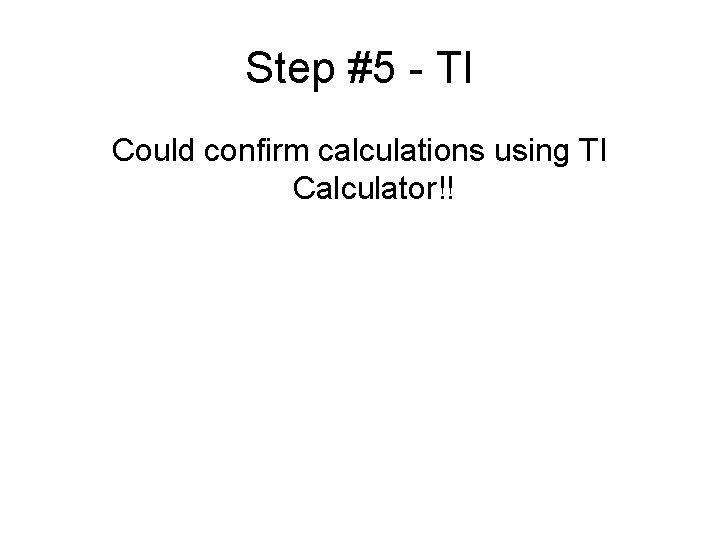 Step #5 - TI Could confirm calculations using TI Calculator!! 