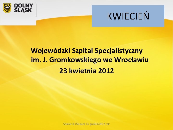 KWIECIEŃ Wojewódzki Szpital Specjalistyczny im. J. Gromkowskiego we Wrocławiu 23 kwietnia 2012 Szkolenie Obronne