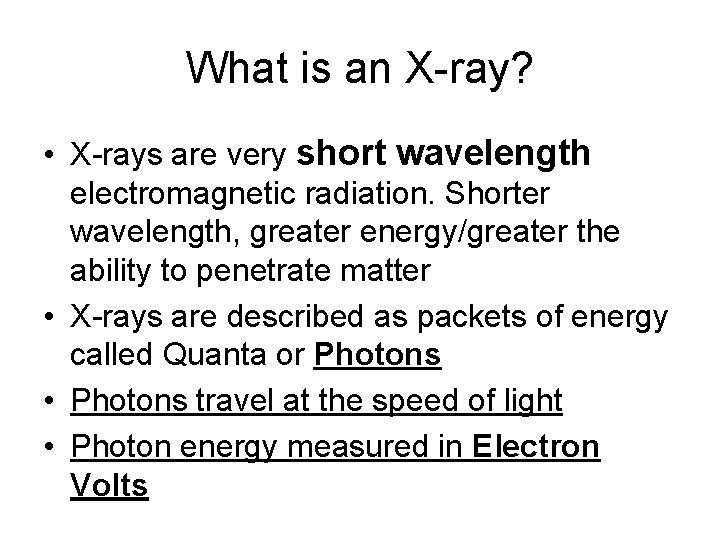 What is an X-ray? • X-rays are very short wavelength electromagnetic radiation. Shorter wavelength,