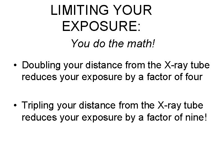 LIMITING YOUR EXPOSURE: You do the math! • Doubling your distance from the X-ray