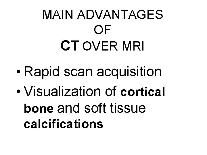 MAIN ADVANTAGES OF CT OVER MRI • Rapid scan acquisition • Visualization of cortical