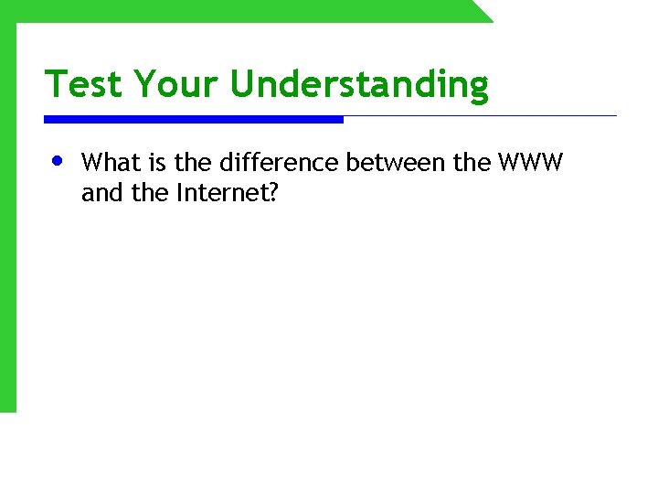 Test Your Understanding • What is the difference between the WWW and the Internet?