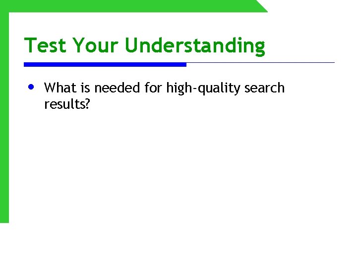 Test Your Understanding • What is needed for high-quality search results? 