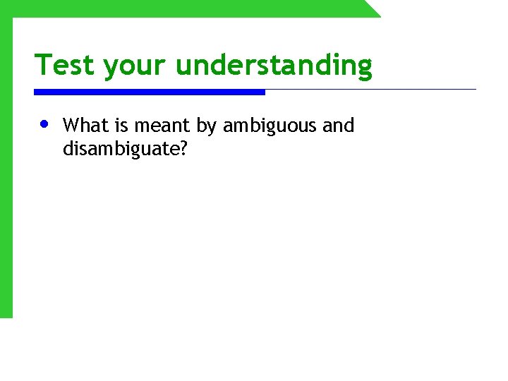 Test your understanding • What is meant by ambiguous and disambiguate? 