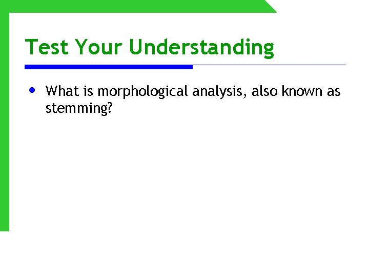 Test Your Understanding • What is morphological analysis, also known as stemming? 