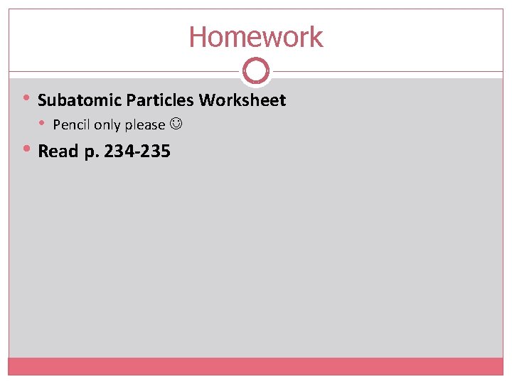 Homework • Subatomic Particles Worksheet • • Pencil only please Read p. 234 -235