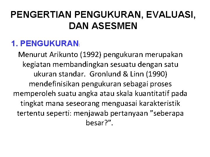 PENGERTIAN PENGUKURAN, EVALUASI, DAN ASESMEN 1. PENGUKURAN: Menurut Arikunto (1992) pengukuran merupakan kegiatan membandingkan