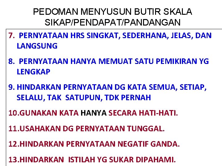 PEDOMAN MENYUSUN BUTIR SKALA SIKAP/PENDAPAT/PANDANGAN 7. PERNYATAAN HRS SINGKAT, SEDERHANA, JELAS, DAN LANGSUNG 8.