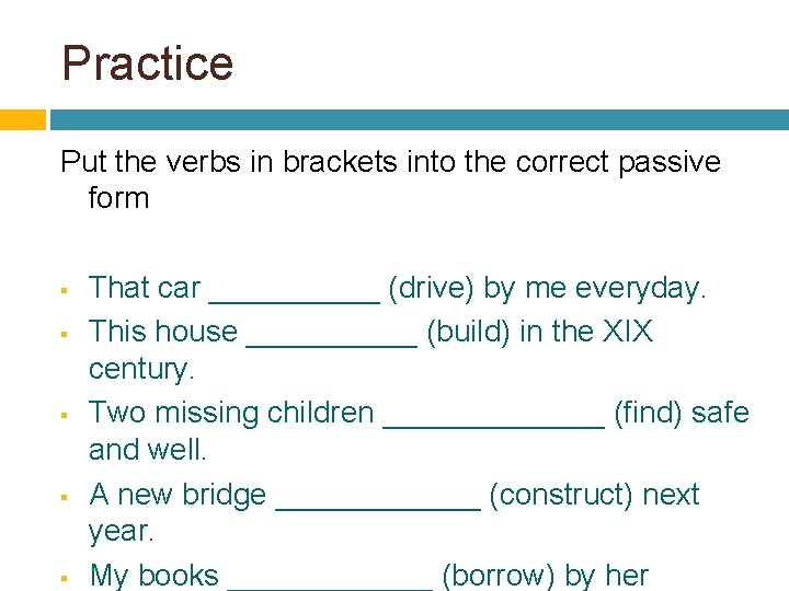 Practice Put the verbs in brackets into the correct passive form § § §