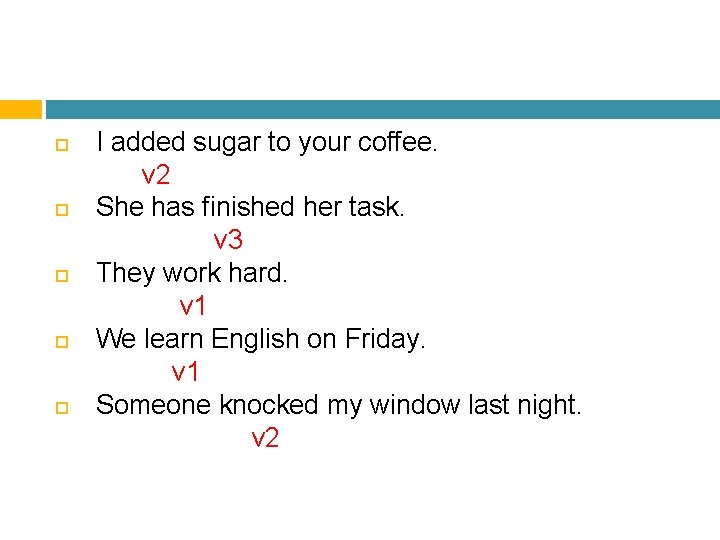  I added sugar to your coffee. v 2 She has finished her task.