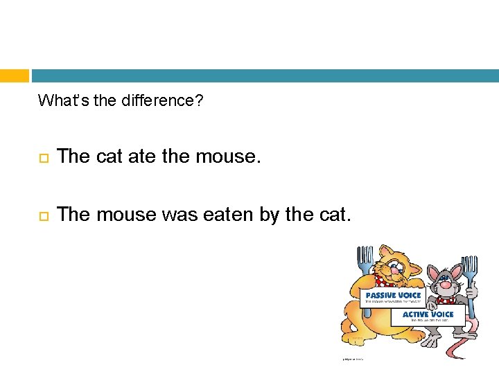 What’s the difference? The cat ate the mouse. The mouse was eaten by the