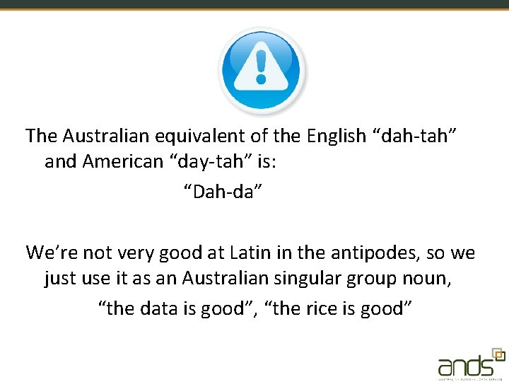 The Australian equivalent of the English “dah-tah” and American “day-tah” is: “Dah-da” We’re not