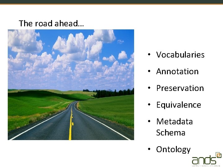 The road ahead… • Vocabularies • Annotation • Preservation • Equivalence • Metadata Schema