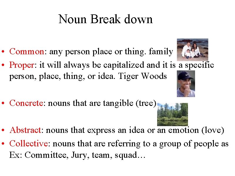 Noun Break down • Common: any person place or thing. family • Proper: it