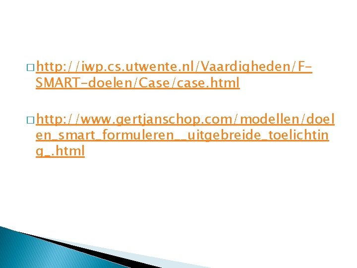 � http: //iwp. cs. utwente. nl/Vaardigheden/F- SMART-doelen/Case/case. html � http: //www. gertjanschop. com/modellen/doel en_smart_formuleren__uitgebreide_toelichtin