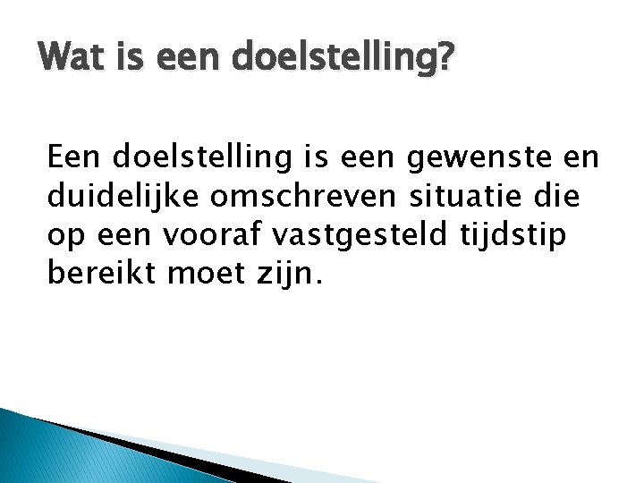 Wat is een doelstelling? Een doelstelling is een gewenste en duidelijke omschreven situatie die