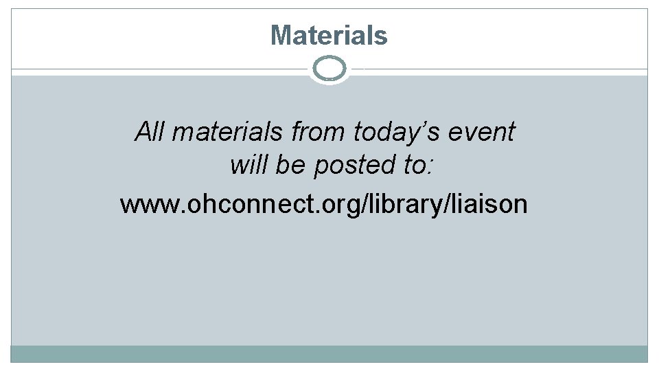 Materials All materials from today’s event will be posted to: www. ohconnect. org/library/liaison 