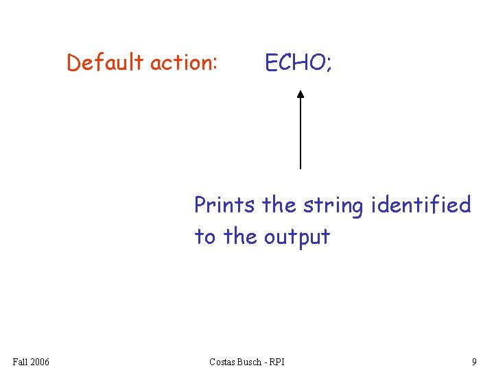 Default action: ECHO; Prints the string identified to the output Fall 2006 Costas Busch