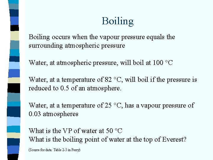 Boiling occurs when the vapour pressure equals the surrounding atmospheric pressure Water, at atmospheric