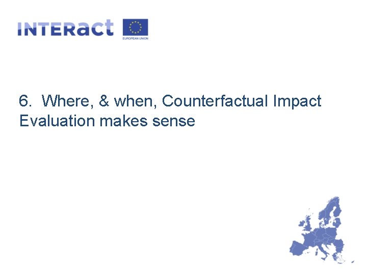 6. Where, & when, Counterfactual Impact Evaluation makes sense 