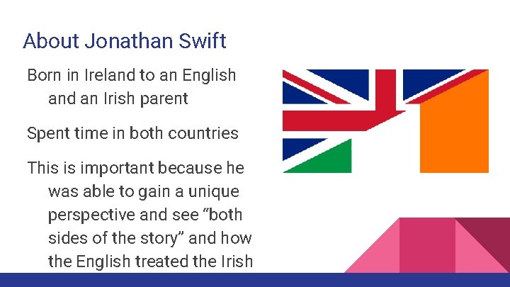 About Jonathan Swift Born in Ireland to an English and an Irish parent Spent
