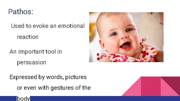 Pathos: Used to evoke an emotional reaction An important tool in persuasion Expressed by