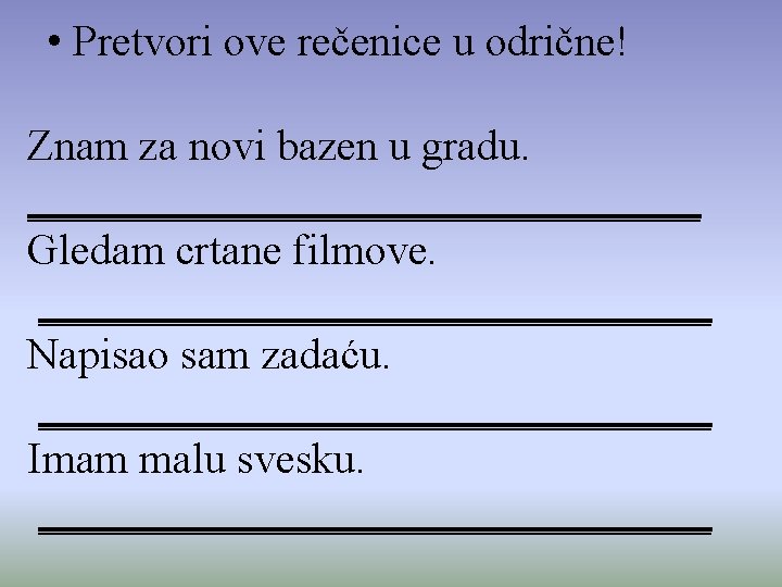  • Pretvori ove rečenice u odrične! Znam za novi bazen u gradu. ________________