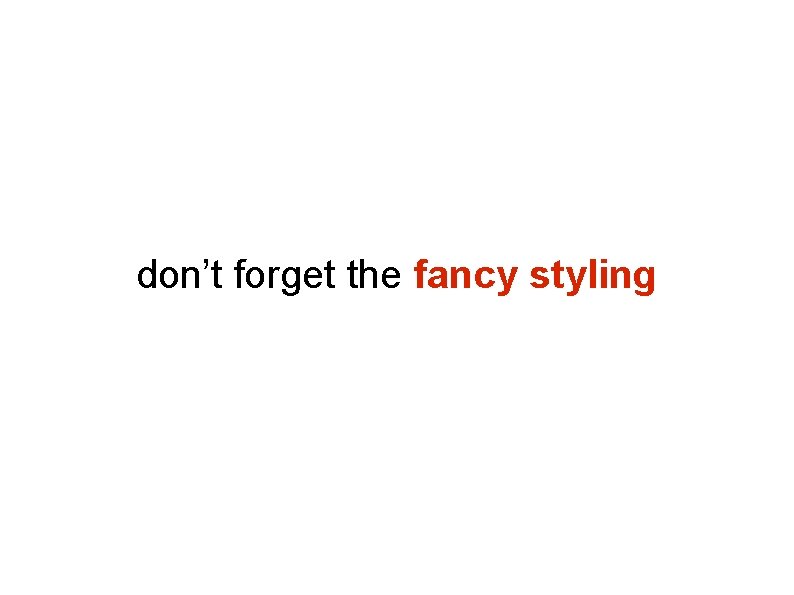 don’t forget the fancy styling don’t forget the fancy styling