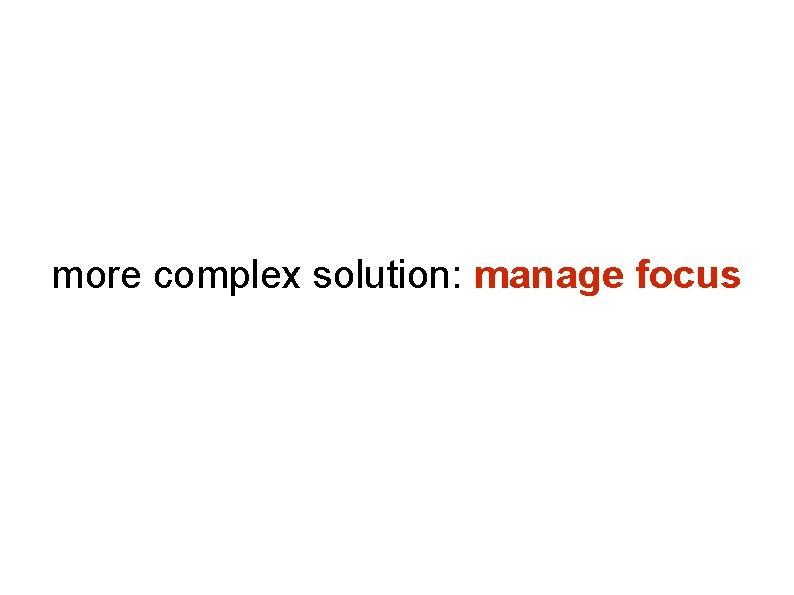 more complex solution: manage focus more complex solution: manage focus