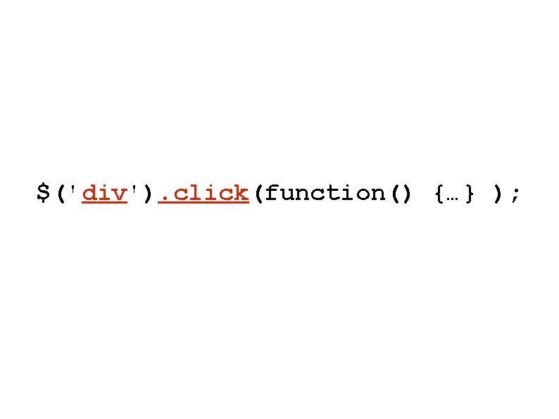 $('div'). click(function() {…} ); $('div'). click(function() {…} );