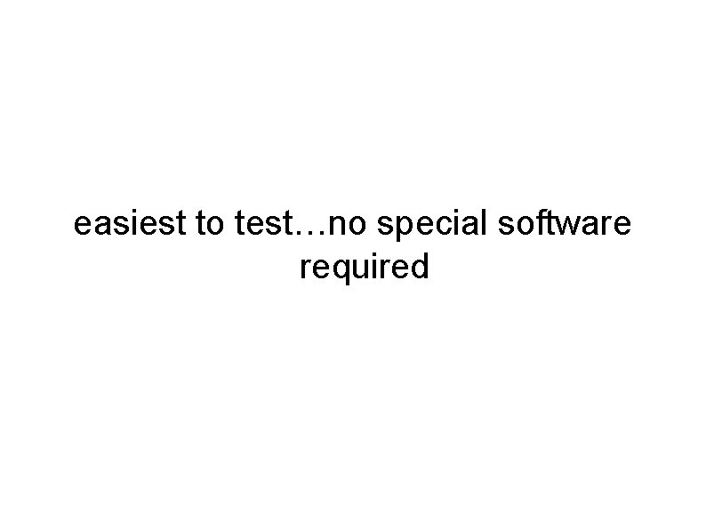 easiest to test…no special software required easiest to test…no special software required