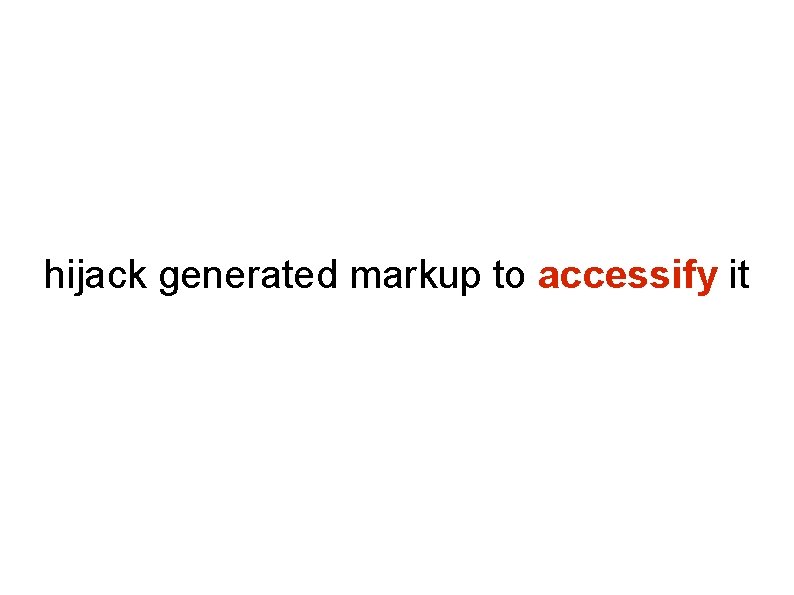 hijack generated markup to accessify it hijack generated markup to accessify it
