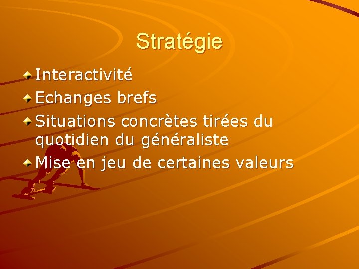 Stratégie Interactivité Echanges brefs Situations concrètes tirées du quotidien du généraliste Mise en jeu