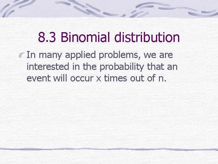 8. 3 Binomial distribution In many applied problems, we are interested in the probability