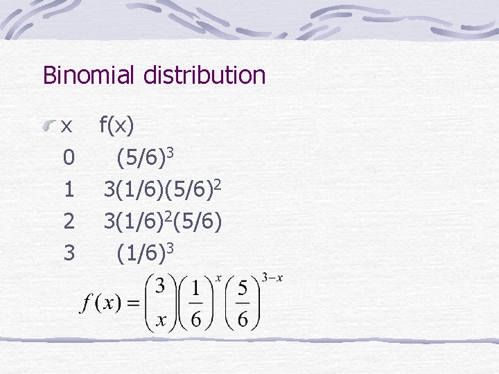 Binomial distribution x 0 1 2 3 f(x) (5/6)3 3(1/6)(5/6)2 3(1/6)2(5/6) (1/6)3 