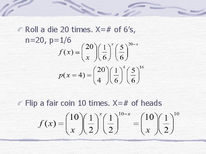 Roll a die 20 times. X=# of 6’s, n=20, p=1/6 Flip a fair coin