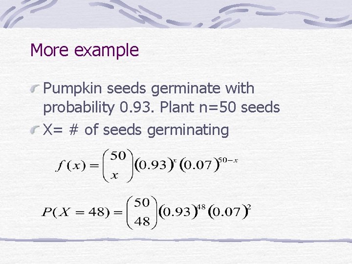 More example Pumpkin seeds germinate with probability 0. 93. Plant n=50 seeds X= #