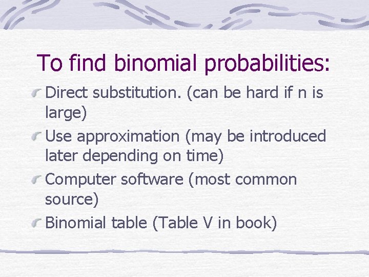To find binomial probabilities: Direct substitution. (can be hard if n is large) Use