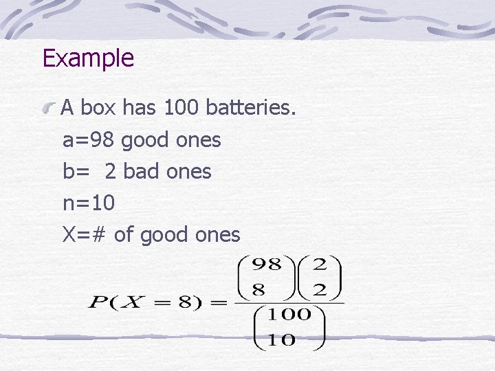 Example A box has 100 batteries. a=98 good ones b= 2 bad ones n=10