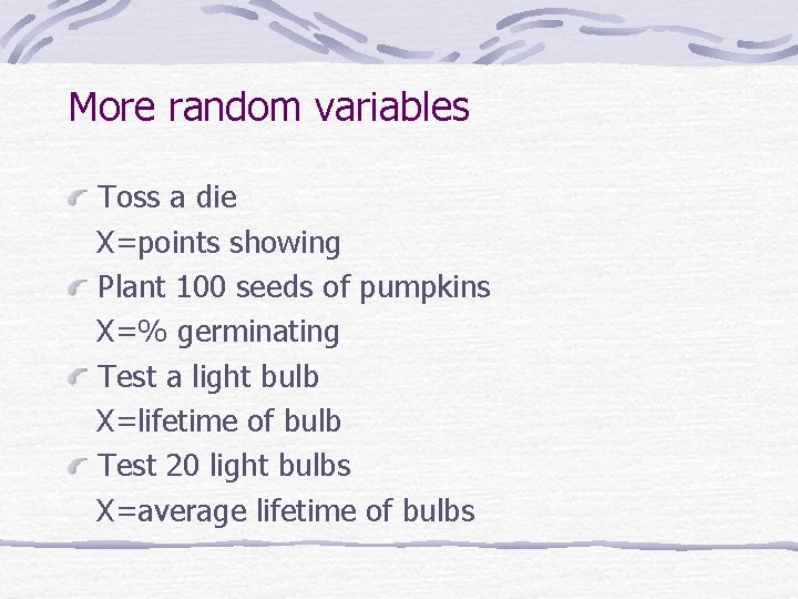 More random variables Toss a die X=points showing Plant 100 seeds of pumpkins X=%