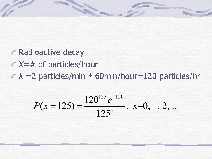 Radioactive decay X=# of particles/hour λ =2 particles/min * 60 min/hour=120 particles/hr 