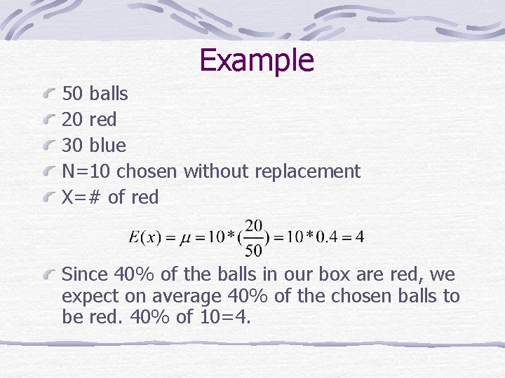 Example 50 balls 20 red 30 blue N=10 chosen without replacement X=# of red