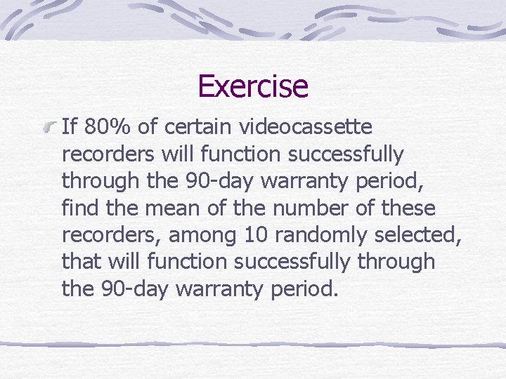 Exercise If 80% of certain videocassette recorders will function successfully through the 90 -day